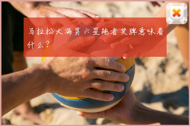 马拉松大满贯六星跑者奖牌意味着什么?
