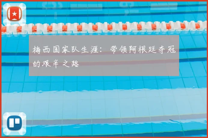 梅西国家队生涯:带领阿根廷夺冠的艰辛之路