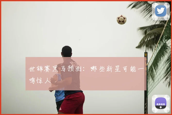 世锦赛黑马预测:哪些新星可能一鸣惊人