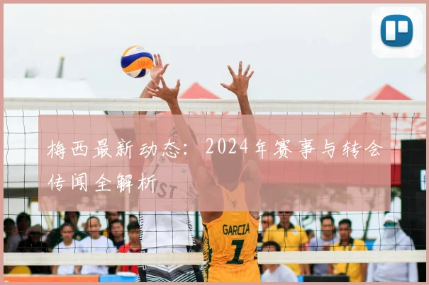梅西最新动态:2024年赛事与转会传闻全解析