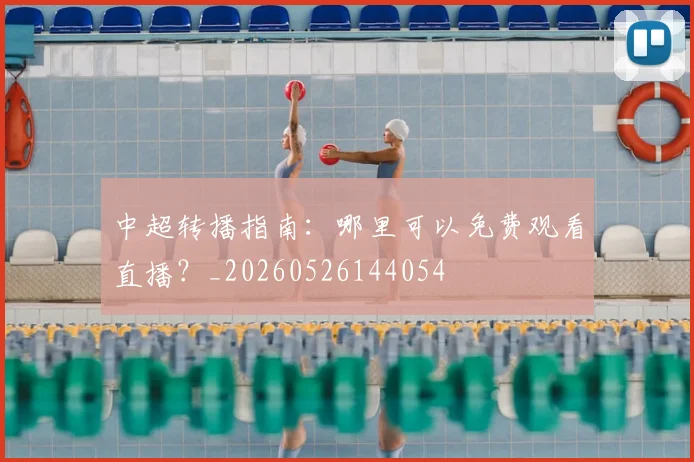 中超转播指南:哪里可以免费观看直播?_20260526144054