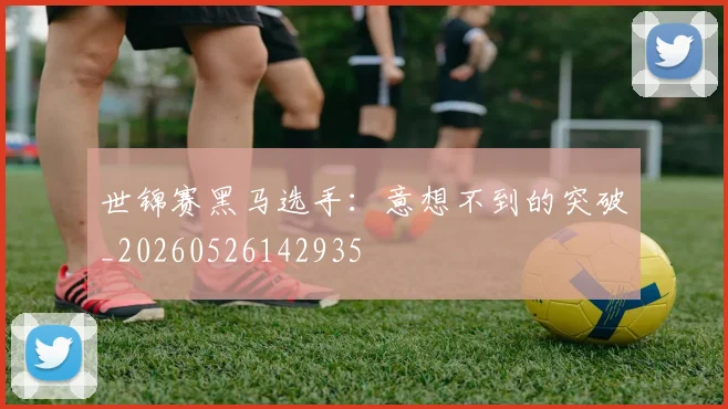 世锦赛黑马选手:意想不到的突破_20260526142935