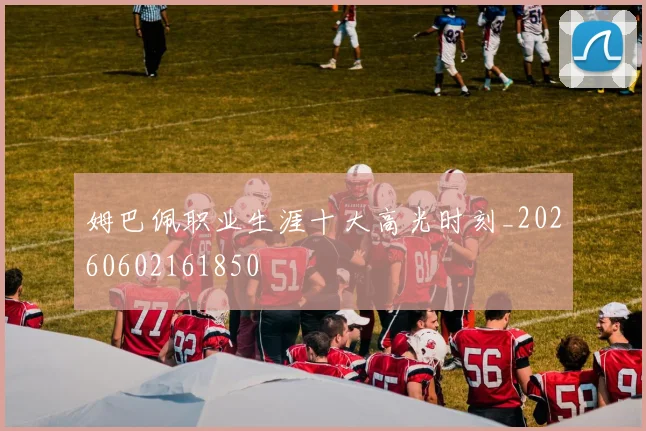 姆巴佩职业生涯十大高光时刻_20260602161850