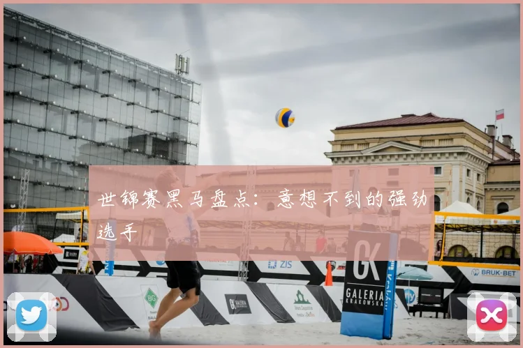 世锦赛黑马盘点:意想不到的强劲选手
