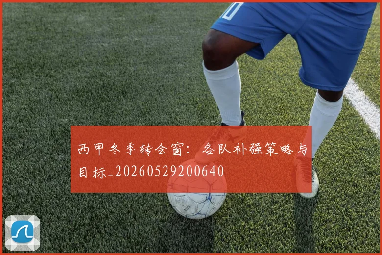 西甲冬季转会窗:各队补强策略与目标_20260529200640