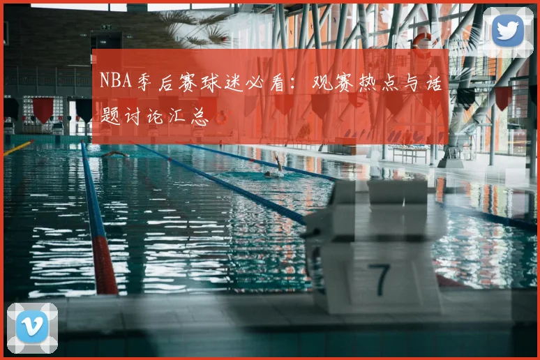 NBA季后赛球迷必看：观赛热点与话题讨论汇总