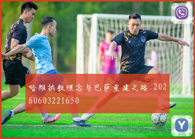 哈维执教理念与巴萨重建之路_20260603221650