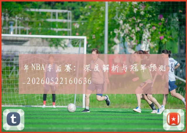 年NBA季后赛:深度解析与冠军预测_20260522160636