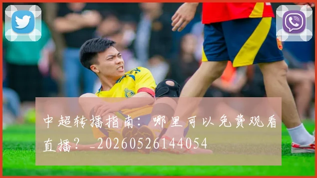 中超转播指南:哪里可以免费观看直播?_20260526144054
