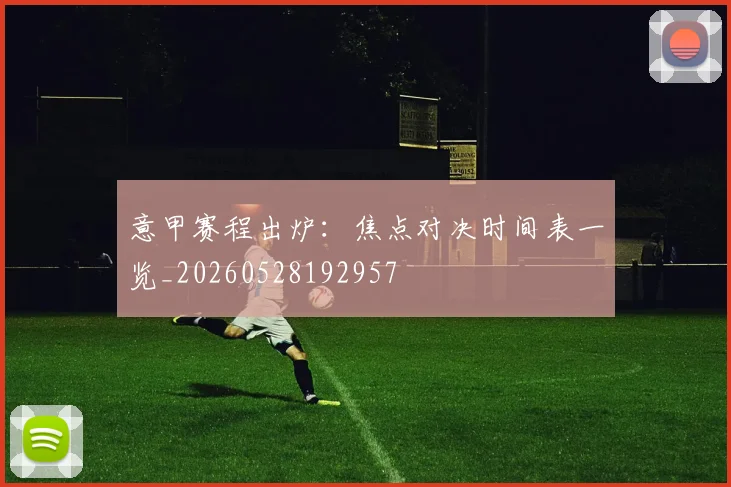 意甲赛程出炉：焦点对决时间表一览_20260528192957