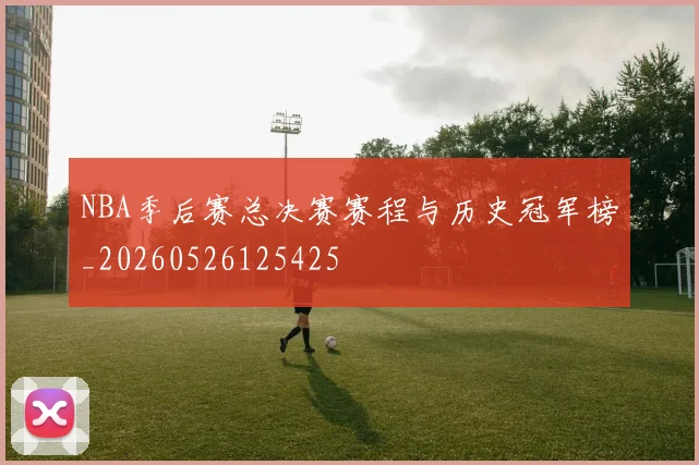 NBA季后赛总决赛赛程与历史冠军榜_20260526125425