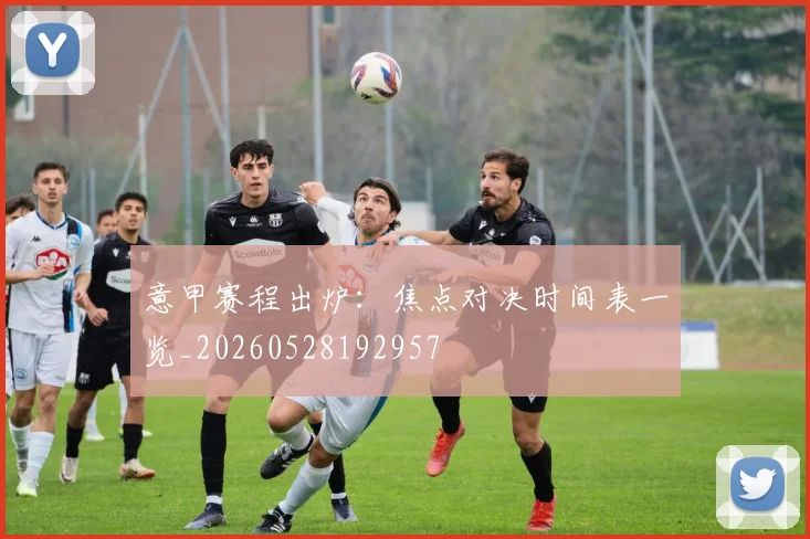 意甲赛程出炉：焦点对决时间表一览_20260528192957