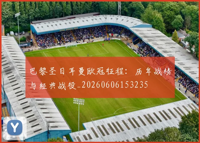 巴黎圣日耳曼欧冠征程:历年战绩与经典战役_20260606153235