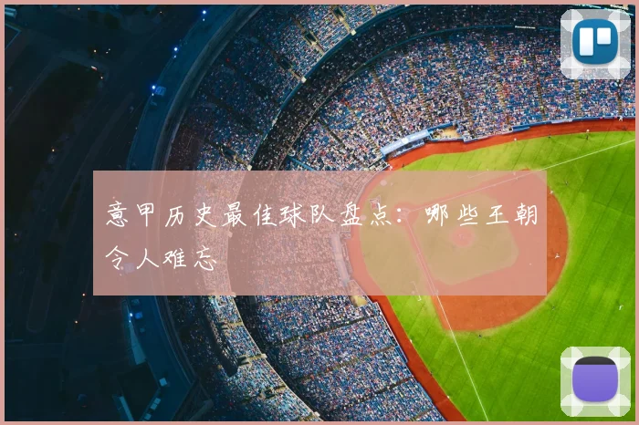 意甲历史最佳球队盘点:哪些王朝令人难忘